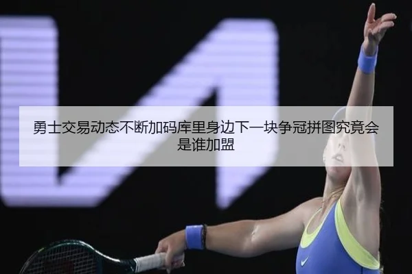 勇士交易动态不断加码库里身边下一块争冠拼图究竟会是谁加盟（HTH）